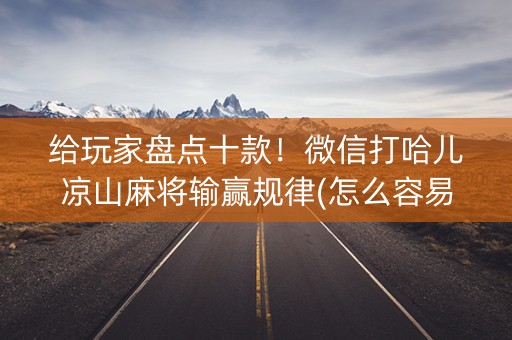 给玩家盘点十款！微信打哈儿凉山麻将输赢规律(怎么容易赢)