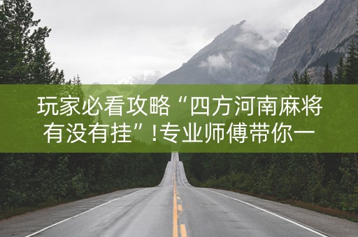 玩家必看攻略“四方河南麻将有没有挂”!专业师傅带你一起了解（详细教程）-知乎