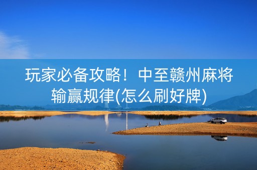玩家必备攻略！中至赣州麻将输赢规律(怎么刷好牌)