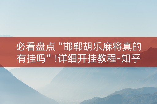 必看盘点“邯郸胡乐麻将真的有挂吗”!详细开挂教程-知乎
