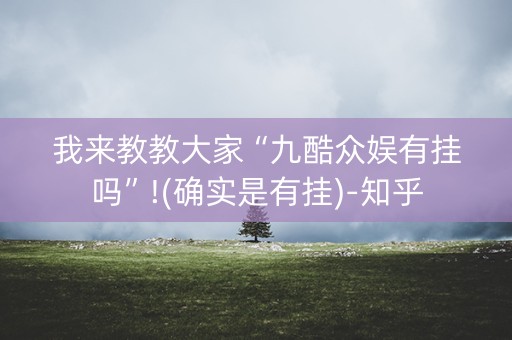 我来教教大家“九酷众娱有挂吗”!(确实是有挂)-知乎