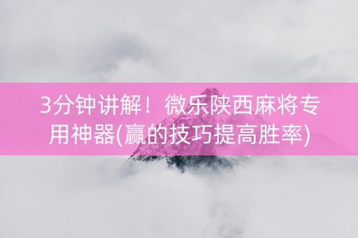 3分钟讲解！微乐陕西麻将专用神器(赢的技巧提高胜率)
