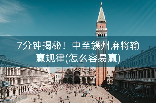 7分钟揭秘！中至赣州麻将输赢规律(怎么容易赢)