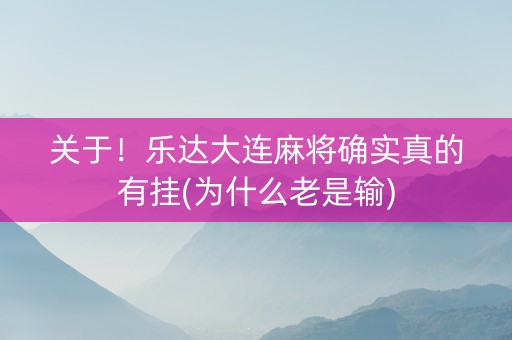关于！乐达大连麻将确实真的有挂(为什么老是输)