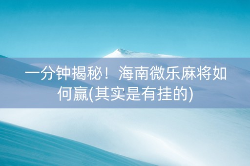 一分钟揭秘！海南微乐麻将如何赢(其实是有挂的)