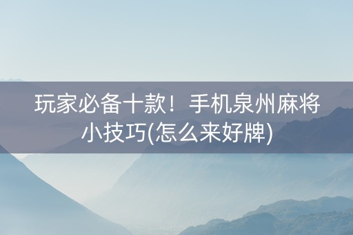 玩家必备十款！手机泉州麻将小技巧(怎么来好牌)