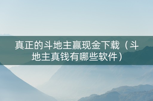 真正的斗地主赢现金下载（斗地主真钱有哪些软件）