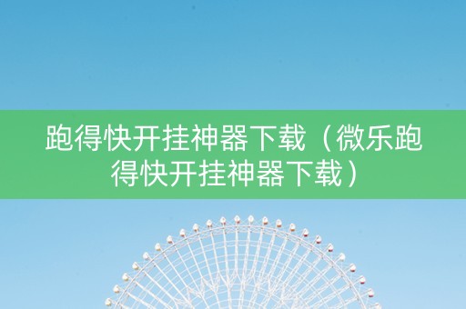 跑得快开挂神器下载（微乐跑得快开挂神器下载）