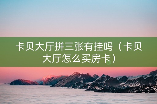 卡贝大厅拼三张有挂吗（卡贝大厅怎么买房卡）