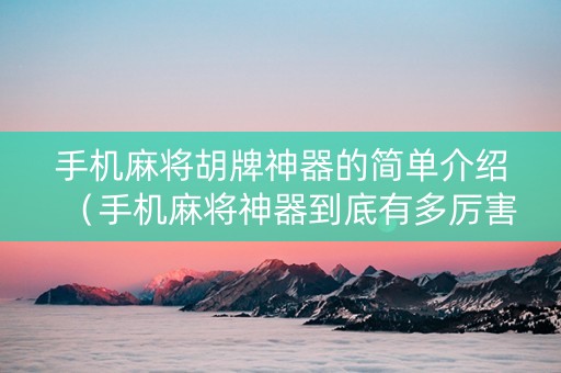 手机麻将胡牌神器的简单介绍（手机麻将神器到底有多厉害）