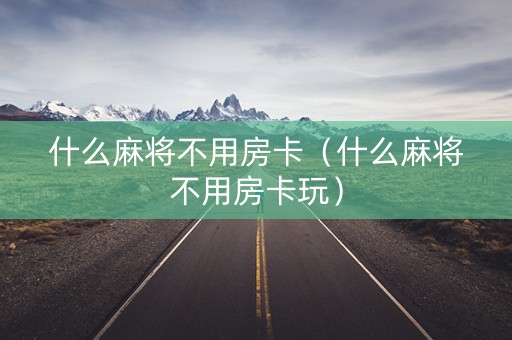 什么麻将不用房卡（什么麻将不用房卡玩）