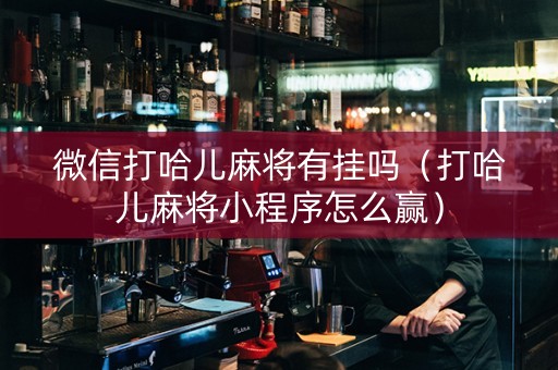 微信打哈儿麻将有挂吗（打哈儿麻将小程序怎么赢）