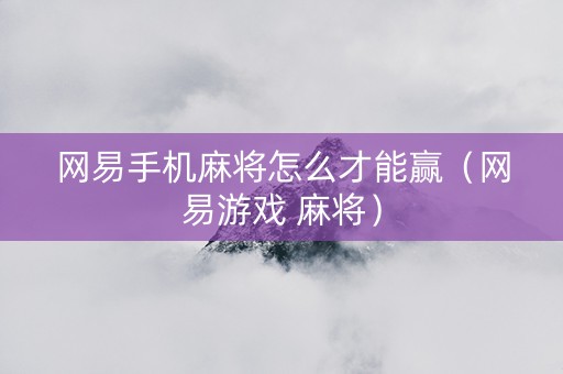 网易手机麻将怎么才能赢（网易游戏 麻将）