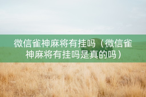 微信雀神麻将有挂吗（微信雀神麻将有挂吗是真的吗）