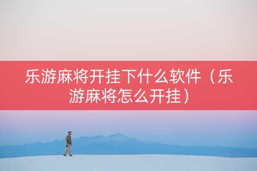 乐游麻将开挂下什么软件（乐游麻将怎么开挂）