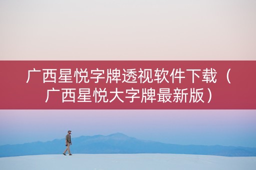 广西星悦字牌透视软件下载（广西星悦大字牌最新版）