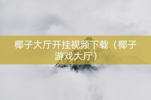 椰子大厅开挂视频下载（椰子游戏大厅）