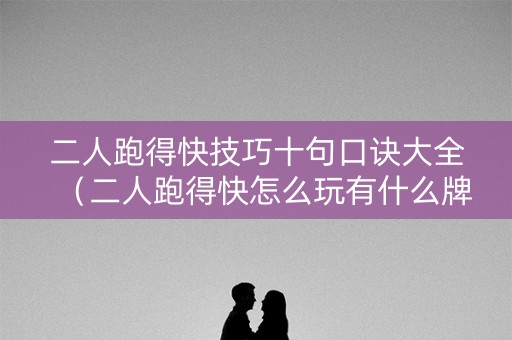 二人跑得快技巧十句口诀大全（二人跑得快怎么玩有什么牌）