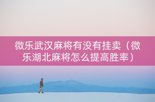 微乐武汉麻将有没有挂卖（微乐湖北麻将怎么提高胜率）