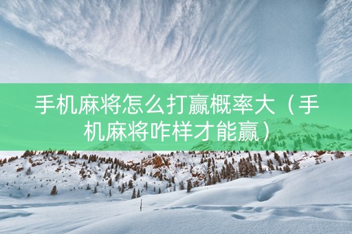手机麻将怎么打赢概率大（手机麻将咋样才能赢）