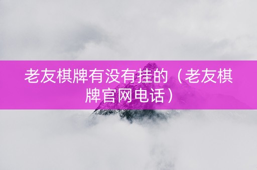 老友棋牌有没有挂的（老友棋牌官网电话）