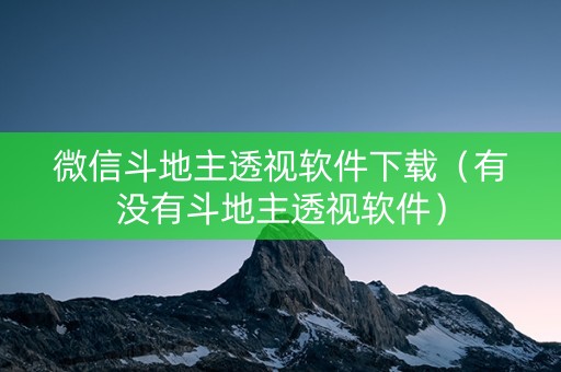 微信斗地主透视软件下载（有没有斗地主透视软件）