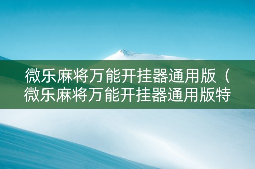 微乐麻将万能开挂器通用版（微乐麻将万能开挂器通用版特色）