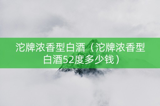 沱牌浓香型白酒（沱牌浓香型白酒52度多少钱）