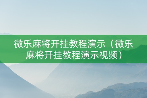 微乐麻将开挂教程演示（微乐麻将开挂教程演示视频）