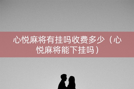心悦麻将有挂吗收费多少（心悦麻将能下挂吗）
