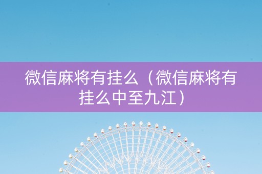 微信麻将有挂么（微信麻将有挂么中至九江）
