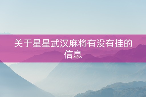 关于星星武汉麻将有没有挂的信息
