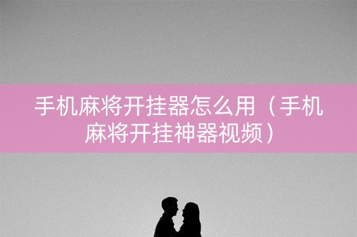 手机麻将开挂器怎么用（手机麻将开挂神器视频）
