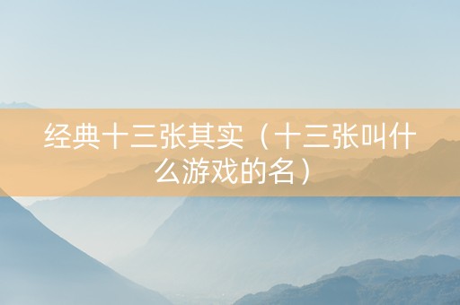 经典十三张其实（十三张叫什么游戏的名）