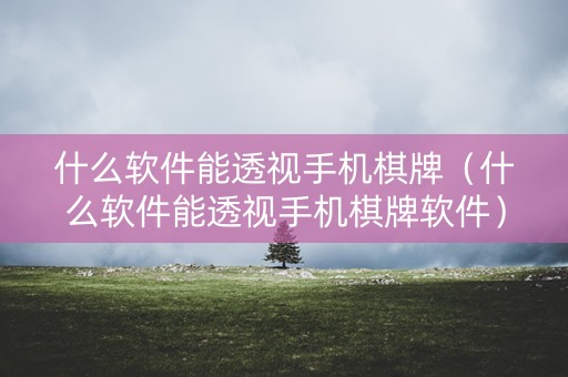 什么软件能透视手机棋牌（什么软件能透视手机棋牌软件）