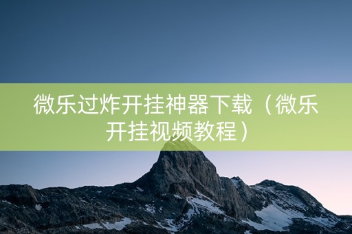 微乐过炸开挂神器下载（微乐开挂视频教程）