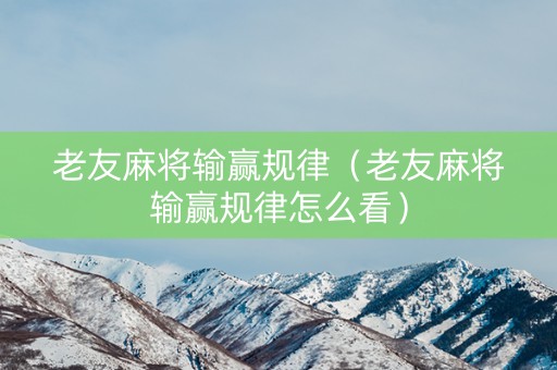 老友麻将输赢规律（老友麻将输赢规律怎么看）