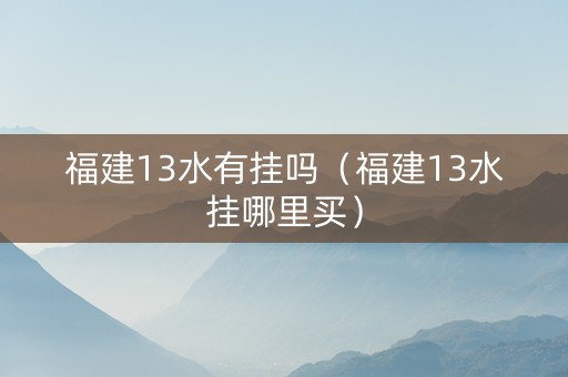 福建13水有挂吗（福建13水挂哪里买）