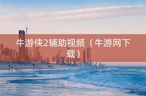 牛游侠2辅助视频（牛游网下载）