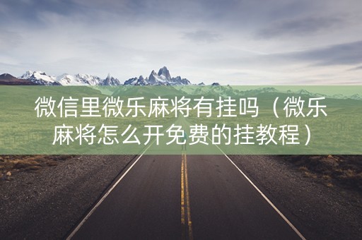 微信里微乐麻将有挂吗（微乐麻将怎么开免费的挂教程）