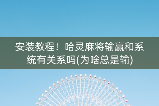安装教程！哈灵麻将输赢和系统有关系吗(为啥总是输)