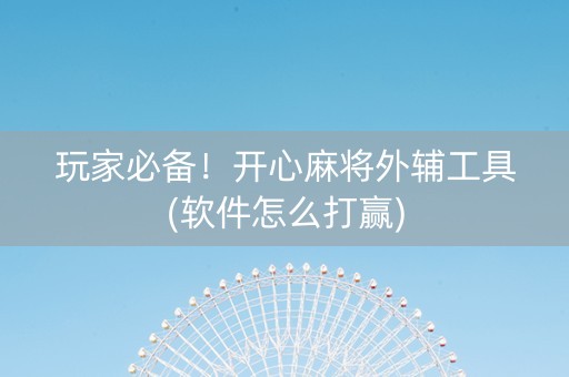 玩家必备！开心麻将外辅工具(软件怎么打赢)