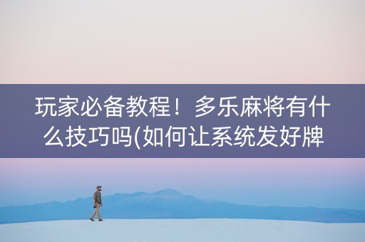 玩家必备教程！多乐麻将有什么技巧吗(如何让系统发好牌)