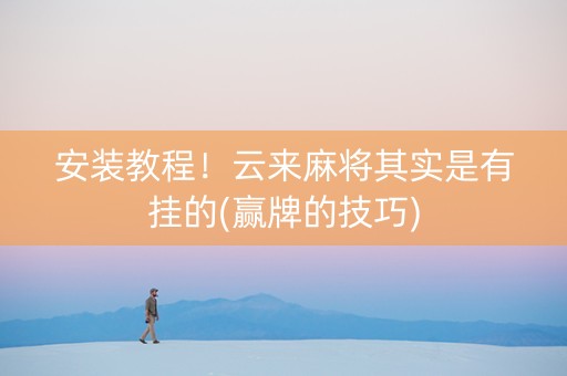 安装教程！云来麻将其实是有挂的(赢牌的技巧)