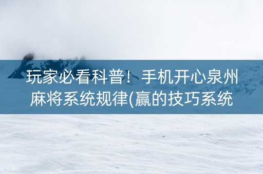 玩家必看科普！手机开心泉州麻将系统规律(赢的技巧系统规律)