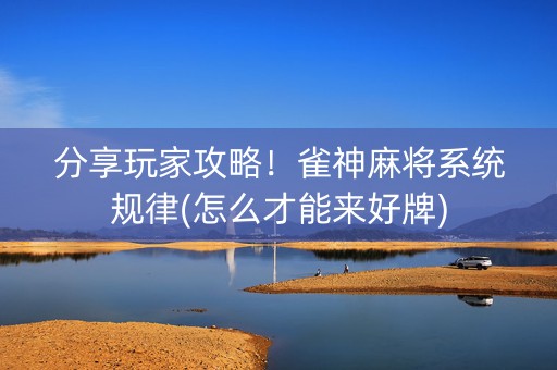 分享玩家攻略！雀神麻将系统规律(怎么才能来好牌)