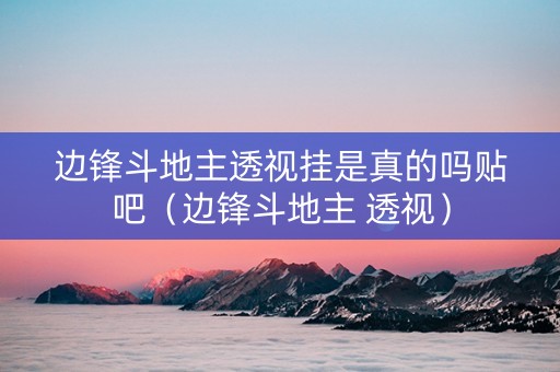 边锋斗地主透视挂是真的吗贴吧（边锋斗地主 透视）