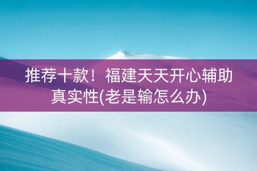 推荐十款！福建天天开心辅助真实性(老是输怎么办)