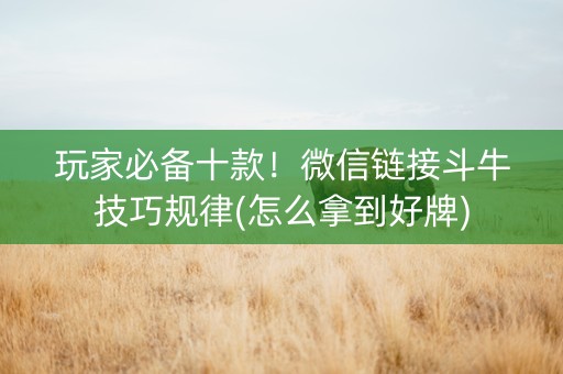 玩家必备十款！微信链接斗牛技巧规律(怎么拿到好牌)