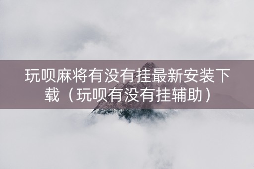 玩呗麻将有没有挂最新安装下载（玩呗有没有挂辅助）